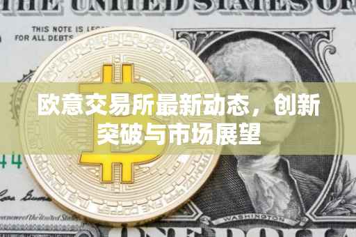 欧意交易所最新动态，创新突破与市场展望