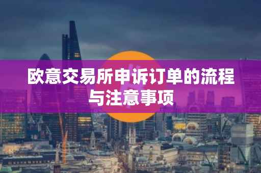 欧意交易所申诉订单的流程与注意事项