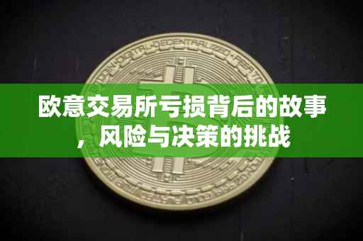 欧意交易所亏损背后的故事，风险与决策的挑战