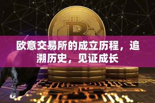 欧意交易所的成立历程，追溯历史，见证成长