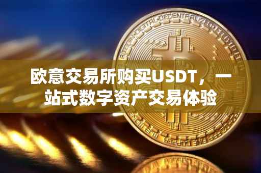 欧意交易所购买USDT，一站式数字资产交易体验
