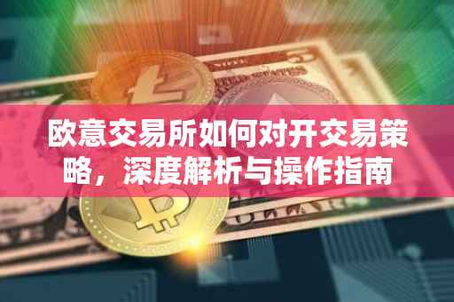 欧意交易所如何对开交易策略，深度解析与操作指南