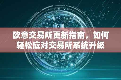 欧意交易所更新指南，如何轻松应对交易所系统升级