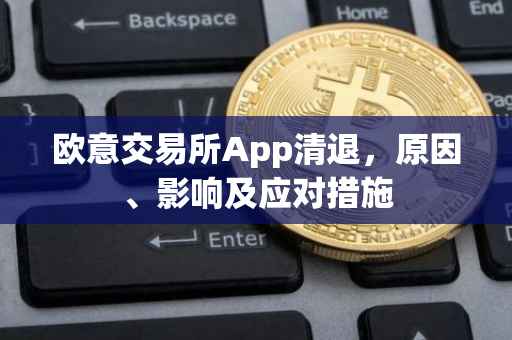 欧意交易所App清退，原因、影响及应对措施