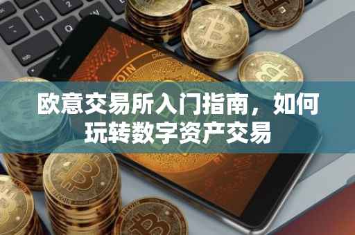 欧意交易所入门指南，如何玩转数字资产交易