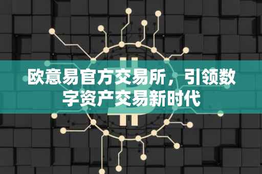欧意易官方交易所，引领数字资产交易新时代