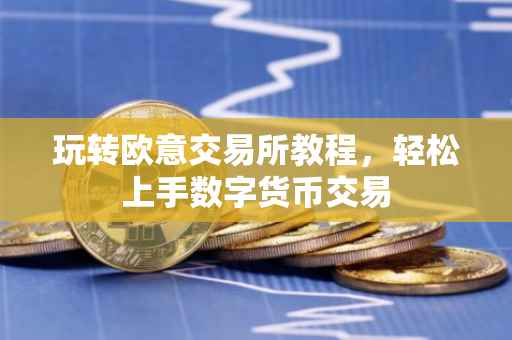 玩转欧意交易所教程，轻松上手数字货币交易