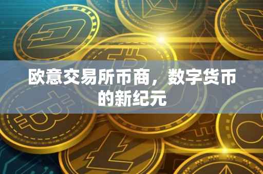 欧意交易所币商，数字货币的新纪元