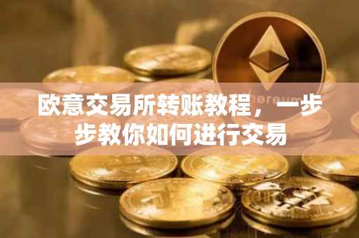 欧意交易所转账教程，一步步教你如何进行交易