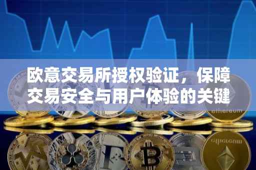 欧意交易所授权验证，保障交易安全与用户体验的关键环节