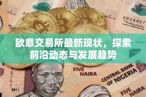 欧意交易所最新现状，探索前沿动态与发展趋势