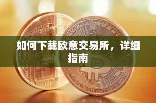 如何下载欧意交易所，详细指南