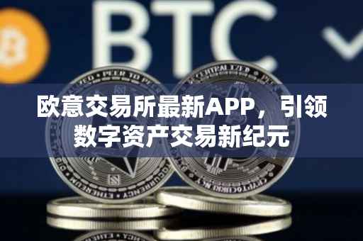 欧意交易所最新APP，引领数字资产交易新纪元