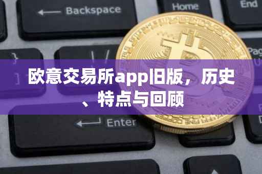 欧意交易所app旧版，历史、特点与回顾
