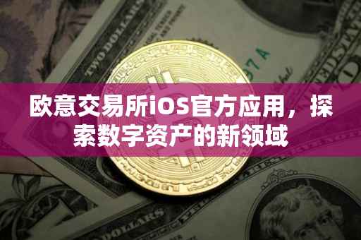 欧意交易所iOS官方应用，探索数字资产的新领域