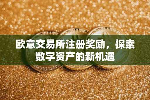 欧意交易所注册奖励，探索数字资产的新机遇