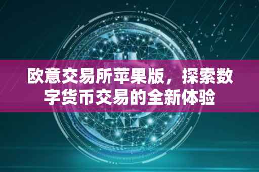 欧意交易所苹果版，探索数字货币交易的全新体验
