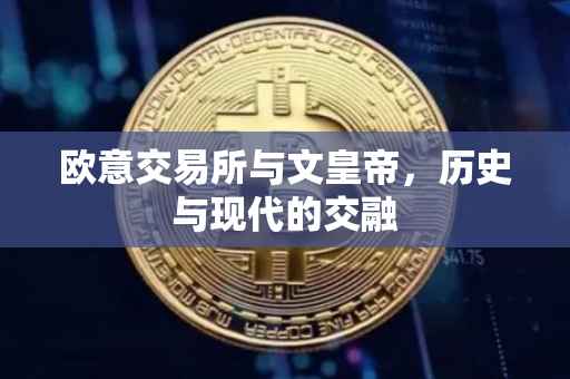 欧意交易所与文皇帝，历史与现代的交融