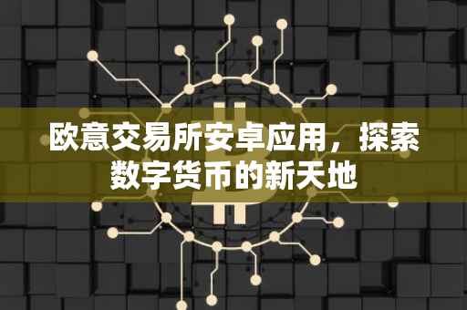 欧意交易所安卓应用，探索数字货币的新天地