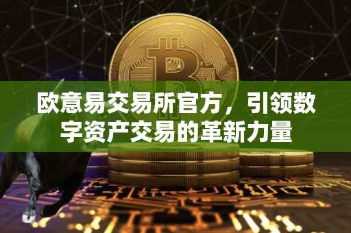 欧意易交易所官方，引领数字资产交易的革新力量