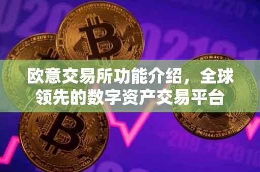 欧意交易所功能介绍，全球领先的数字资产交易平台