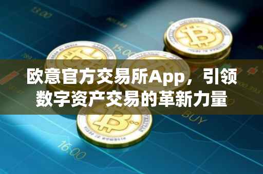 欧意官方交易所App，引领数字资产交易的革新力量