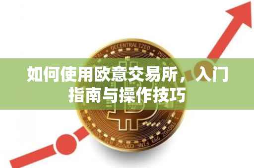 如何使用欧意交易所，入门指南与操作技巧