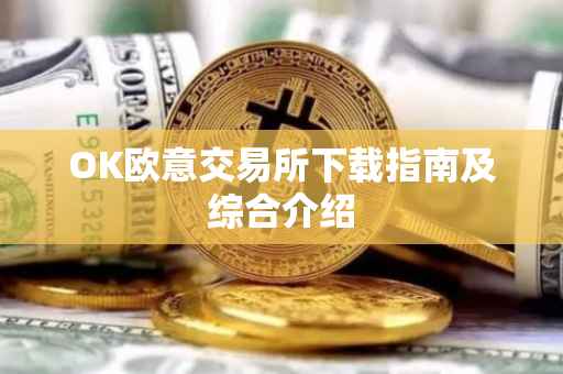 OK欧意交易所下载指南及综合介绍