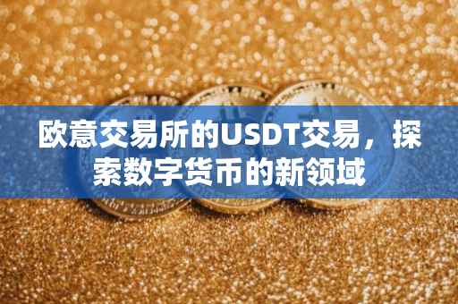 欧意交易所的USDT交易，探索数字货币的新领域