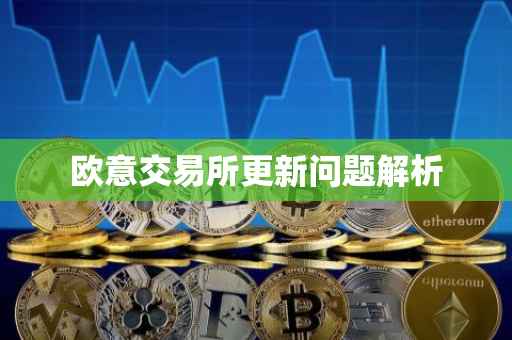 欧意交易所更新问题解析