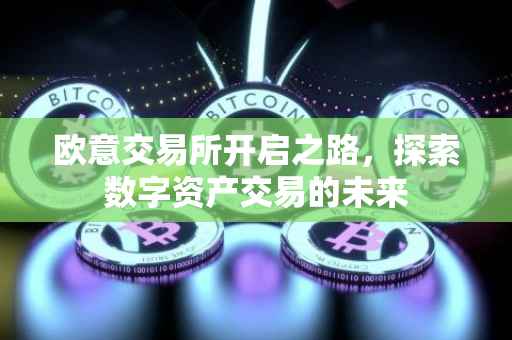 欧意交易所开启之路，探索数字资产交易的未来
