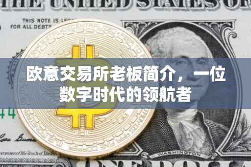 欧意交易所老板简介，一位数字时代的领航者