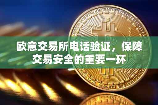 欧意交易所电话验证，保障交易安全的重要一环