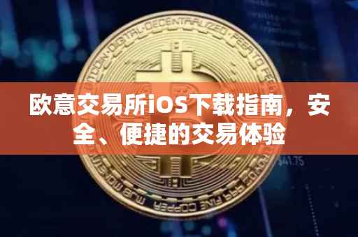 欧意交易所iOS下载指南，安全、便捷的交易体验