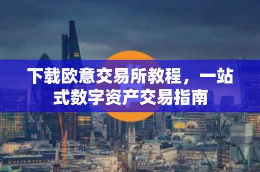 下载欧意交易所教程，一站式数字资产交易指南