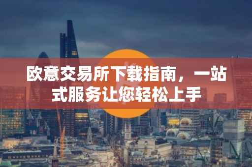欧意交易所下载指南，一站式服务让您轻松上手