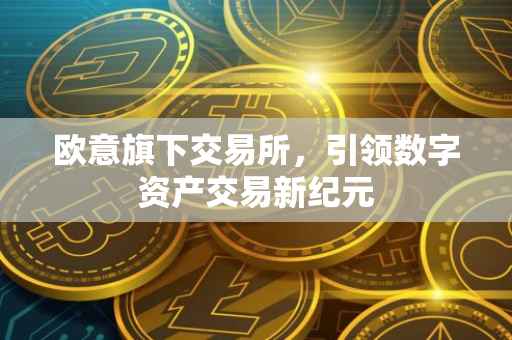 欧意旗下交易所，引领数字资产交易新纪元
