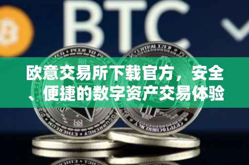 欧意交易所下载官方，安全、便捷的数字资产交易体验