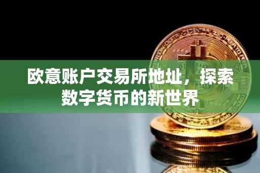 欧意账户交易所地址，探索数字货币的新世界