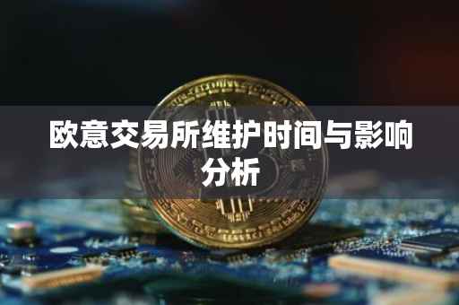 欧意交易所维护时间与影响分析