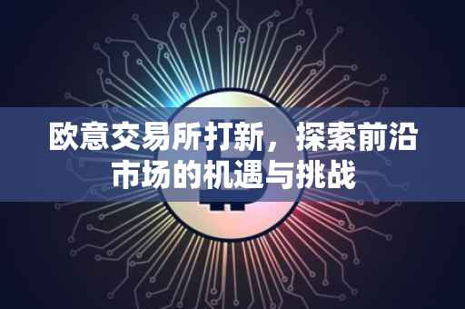欧意交易所打新，探索前沿市场的机遇与挑战