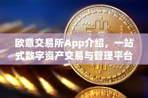 欧意交易所App介绍，一站式数字资产交易与管理平台