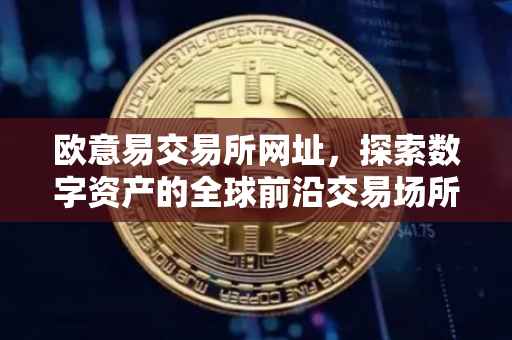 欧意易交易所网址，探索数字资产的全球前沿交易场所