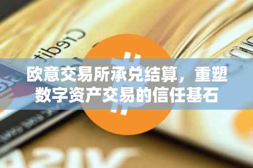 欧意交易所承兑结算，重塑数字资产交易的信任基石