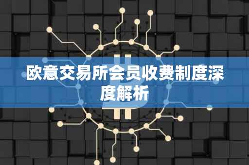 欧意交易所会员收费制度深度解析