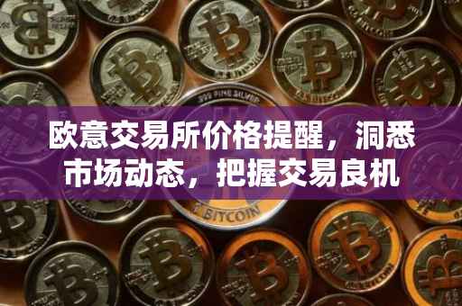 欧意交易所价格提醒，洞悉市场动态，把握交易良机