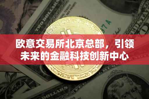 欧意交易所北京总部，引领未来的金融科技创新中心