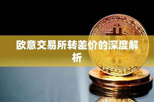 欧意交易所转差价的深度解析