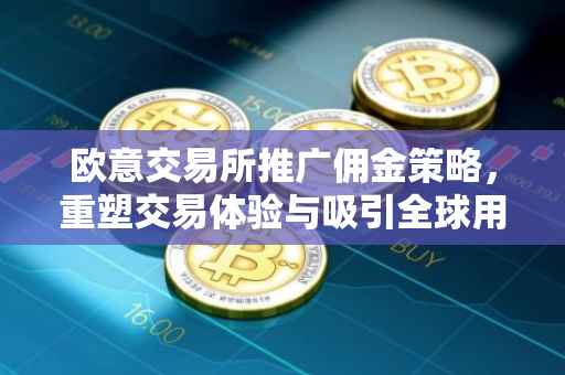 欧意交易所推广佣金策略，重塑交易体验与吸引全球用户