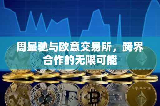 周星驰与欧意交易所，跨界合作的无限可能